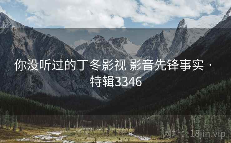 你没听过的丁冬影视 影音先锋事实 · 特辑3346