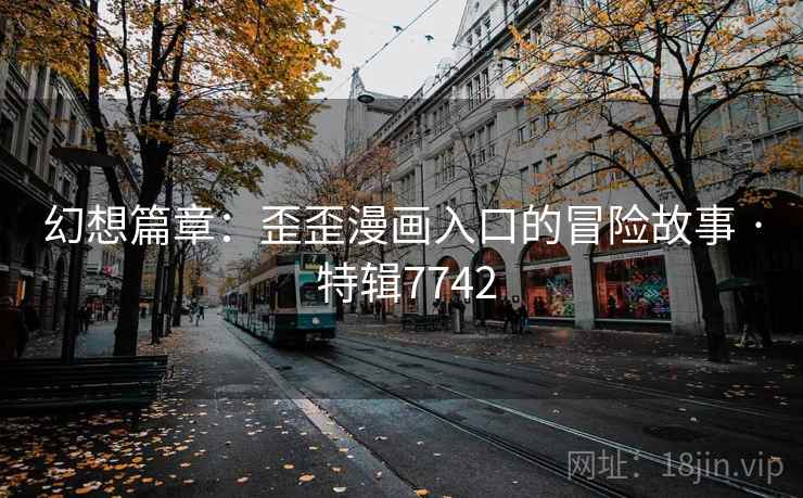 幻想篇章：歪歪漫画入口的冒险故事 · 特辑7742  第1张