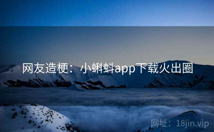 网友造梗：小蝌蚪app下载火出圈  第1张