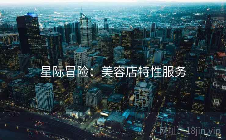 星际冒险：美容店特性服务  第1张