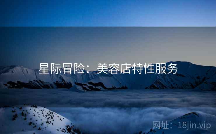 星际冒险：美容店特性服务  第2张
