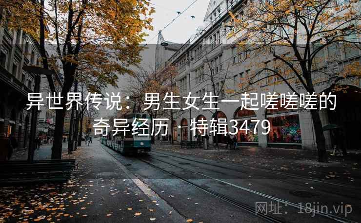 异世界传说：男生女生一起嗟嗟嗟的奇异经历 · 特辑3479  第2张