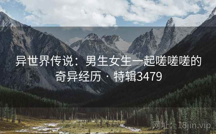 异世界传说：男生女生一起嗟嗟嗟的奇异经历 · 特辑3479  第1张