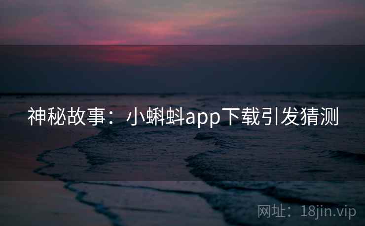 神秘故事：小蝌蚪app下载引发猜测