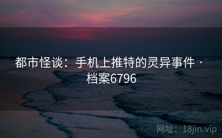 都市怪谈：手机上推特的灵异事件 · 档案6796  第2张