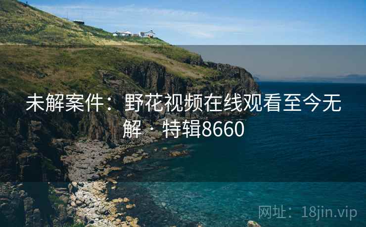 未解案件：野花视频在线观看至今无解 · 特辑8660  第1张
