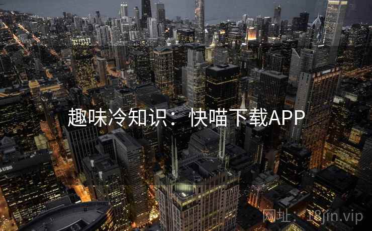 趣味冷知识：快喵下载APP  第1张