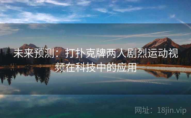 未来预测：打扑克牌两人剧烈运动视频在科技中的应用