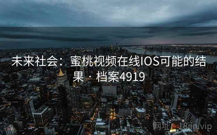 未来社会：蜜桃视频在线IOS可能的结果 · 档案4919  第2张