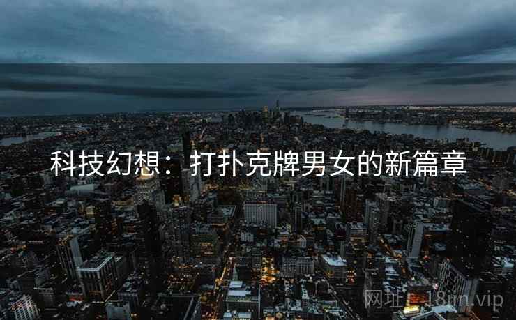 科技幻想：打扑克牌男女的新篇章