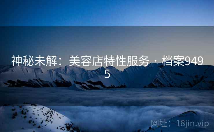 神秘未解：美容店特性服务 · 档案9495  第2张