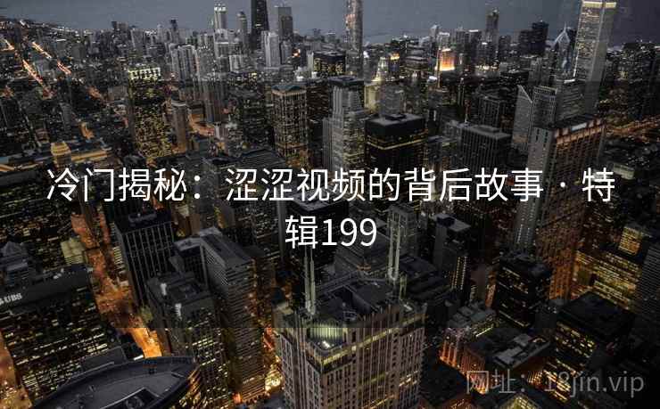 冷门揭秘：涩涩视频的背后故事 · 特辑199
