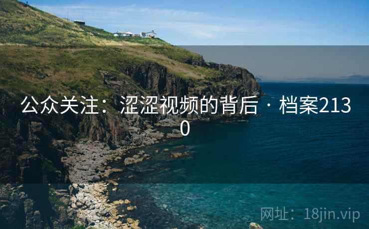 公众关注：涩涩视频的背后 · 档案2130