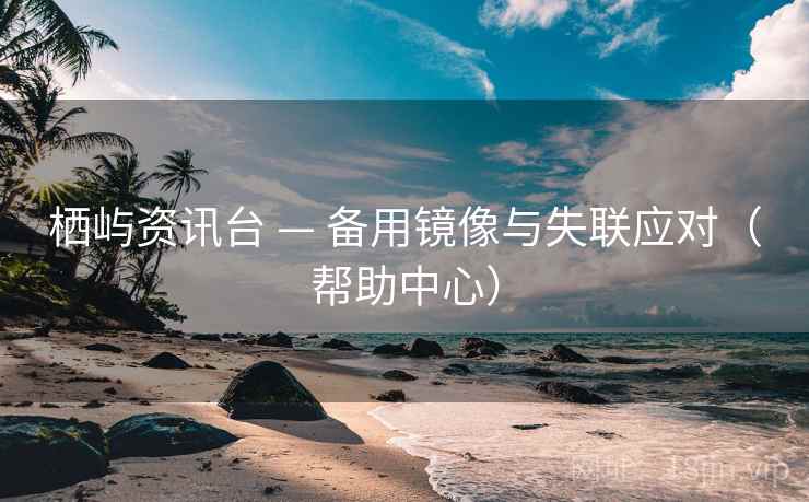 栖屿资讯台 — 备用镜像与失联应对（帮助中心）