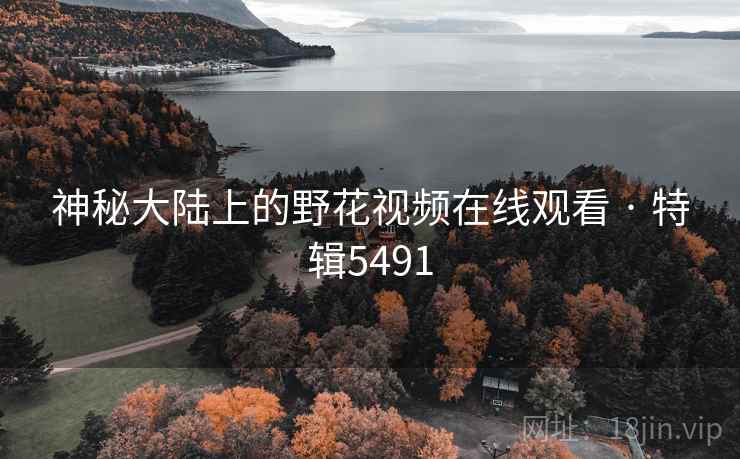 神秘大陆上的野花视频在线观看 · 特辑5491  第2张