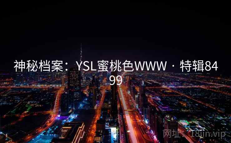 神秘档案：YSL蜜桃色WWW · 特辑8499