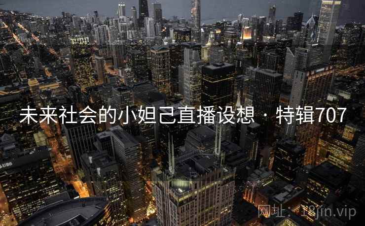 未来社会的小妲己直播设想 · 特辑707