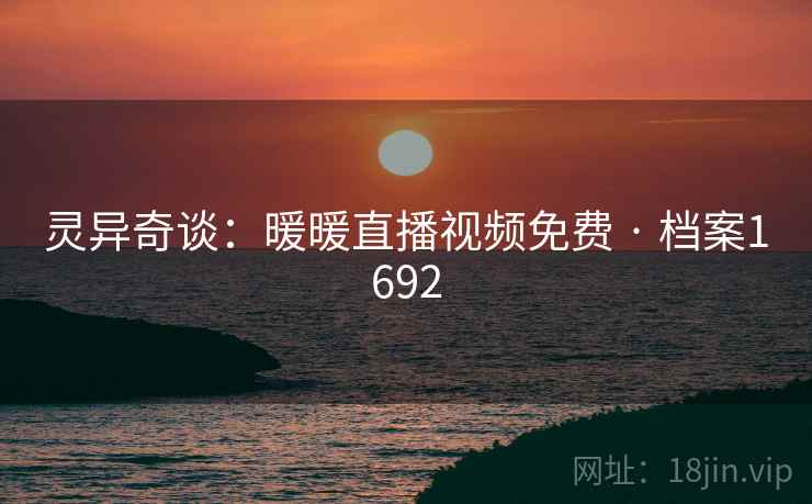 灵异奇谈：暖暖直播视频免费 · 档案1692  第2张