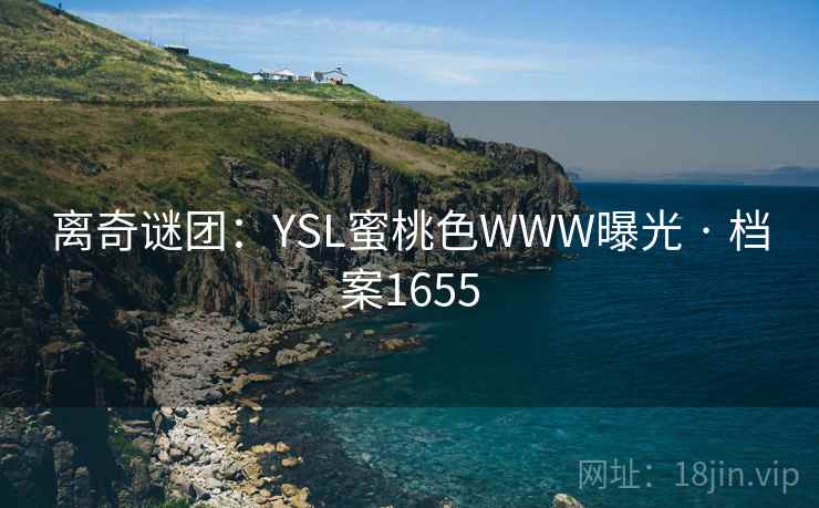 离奇谜团：YSL蜜桃色WWW曝光 · 档案1655