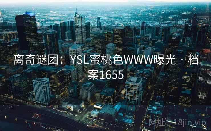 离奇谜团：YSL蜜桃色WWW曝光 · 档案1655  第2张