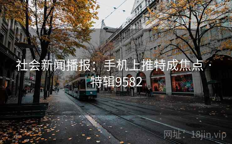 社会新闻播报：手机上推特成焦点 · 特辑9582