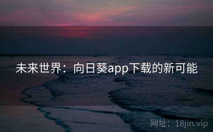 未来世界：向日葵app下载的新可能  第2张
