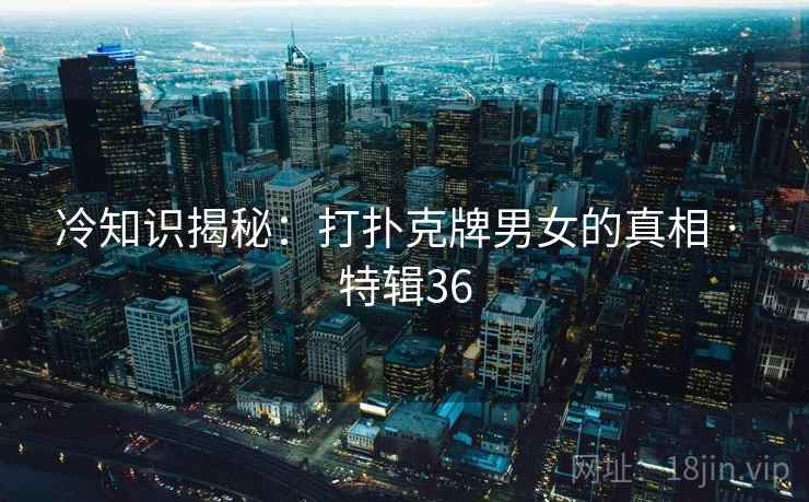 冷知识揭秘：打扑克牌男女的真相 · 特辑36  第2张