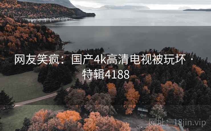 网友笑疯:国产4k高清电视被玩坏 · 特辑4188 第1张 网友笑疯:国产4k高清电视被玩坏 · 特辑4188 第1张