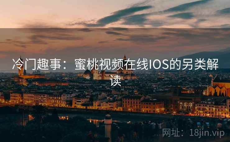 冷门趣事：蜜桃视频在线IOS的另类解读