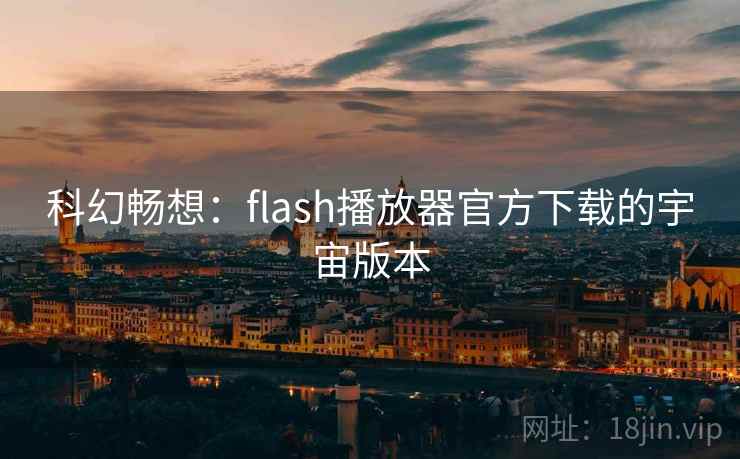 科幻畅想：flash播放器官方下载的宇宙版本  第2张