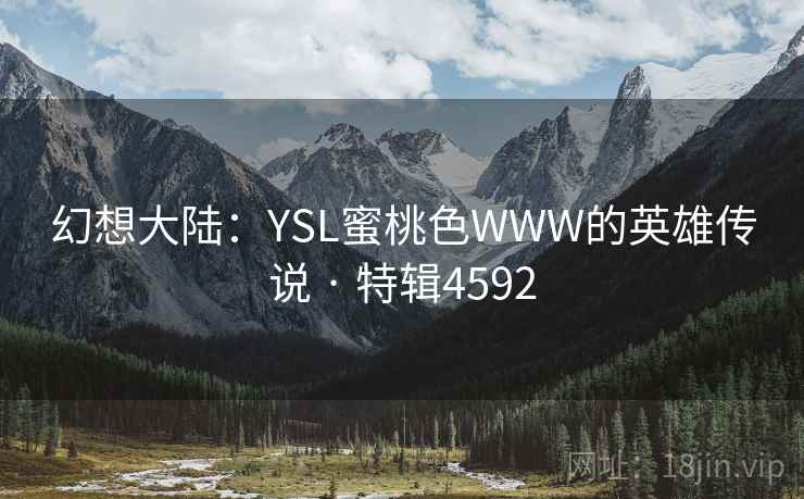 幻想大陆:YSL蜜桃色WWW的英雄传说 · 特辑4592 第2张 幻想大陆:YSL蜜桃色WWW的英雄传说 · 特辑4592 第2张