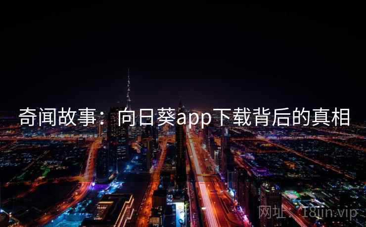 奇闻故事:向日葵app下载背后的真相 第2张 奇闻故事:向日葵app下载背后的真相 第2张