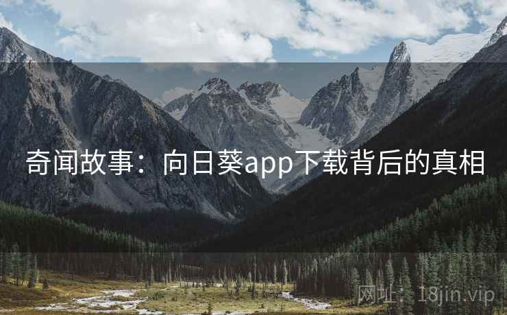 奇闻故事:向日葵app下载背后的真相 第1张 奇闻故事:向日葵app下载背后的真相 第1张