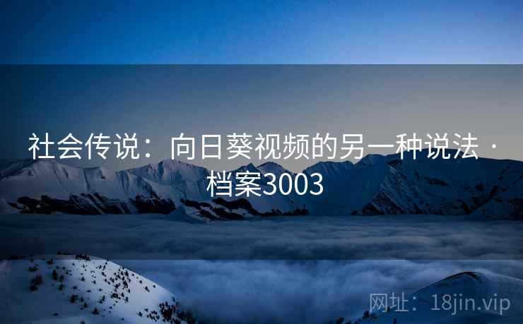 社会传说：向日葵视频的另一种说法 · 档案3003