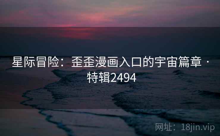 星际冒险：歪歪漫画入口的宇宙篇章 · 特辑2494  第2张