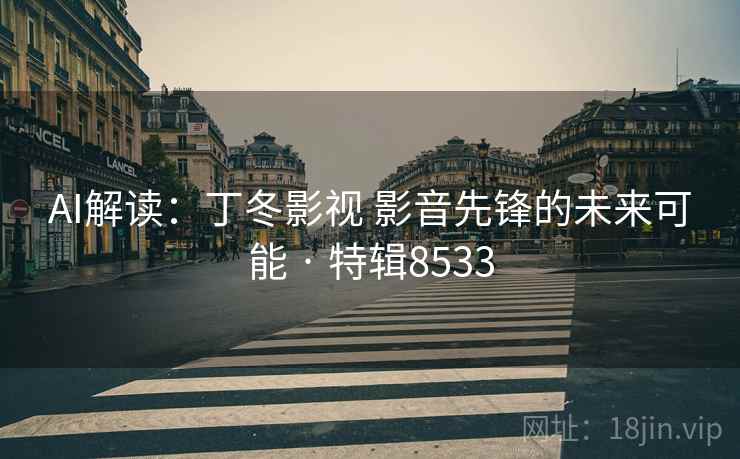 AI解读:丁冬影视 影音先锋的未来可能 · 特辑8533 第2张 AI解读:丁冬影视 影音先锋的未来可能 · 特辑8533 第2张