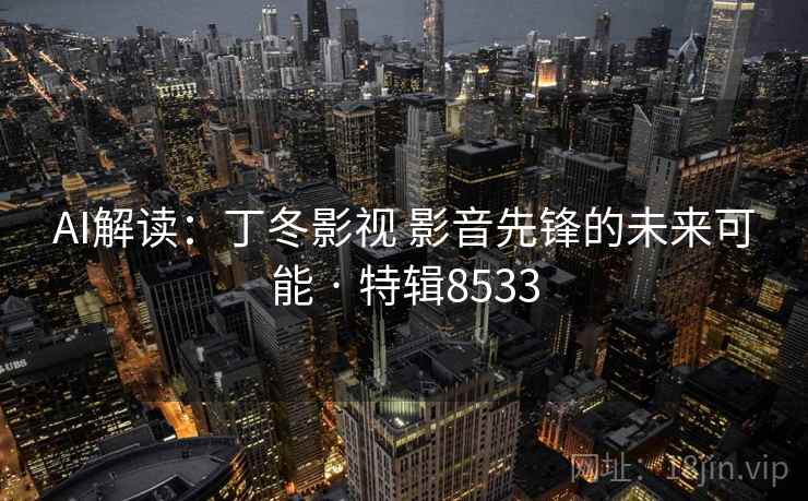 AI解读：丁冬影视 影音先锋的未来可能 · 特辑8533