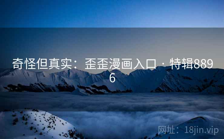 奇怪但真实：歪歪漫画入口 · 特辑8896