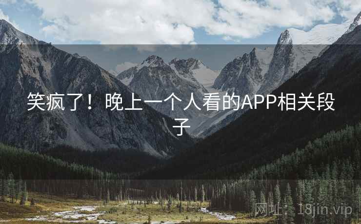 笑疯了！晚上一个人看的APP相关段子