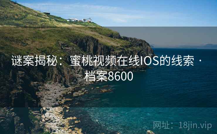 谜案揭秘：蜜桃视频在线IOS的线索 · 档案8600