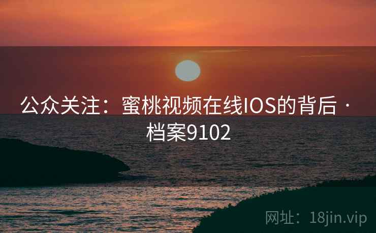 公众关注：蜜桃视频在线IOS的背后 · 档案9102