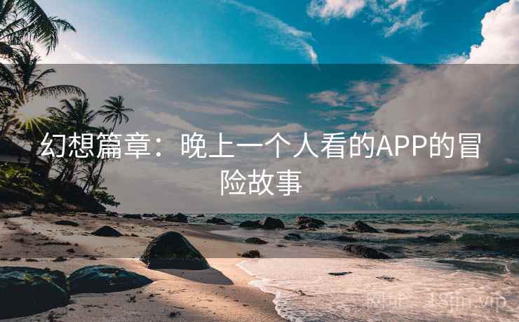 幻想篇章:晚上一个人看的APP的冒险故事 第2张 幻想篇章:晚上一个人看的APP的冒险故事 第2张