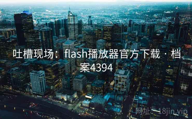 吐槽现场：flash播放器官方下载 · 档案4394
