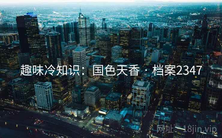 趣味冷知识：国色天香 · 档案2347  第4张