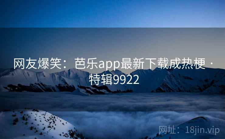 网友爆笑:芭乐app最新下载成热梗 · 特辑9922 第1张 网友爆笑:芭乐app最新下载成热梗 · 特辑9922 第1张