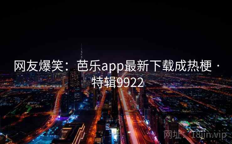 网友爆笑:芭乐app最新下载成热梗 · 特辑9922 第2张 网友爆笑:芭乐app最新下载成热梗 · 特辑9922 第2张