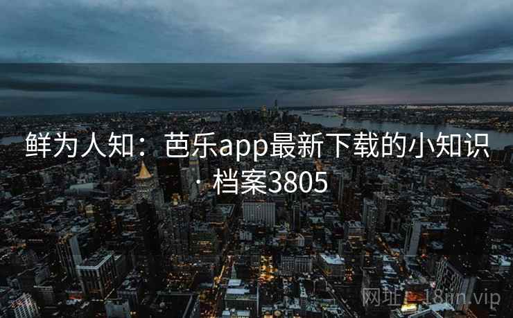 鲜为人知：芭乐app最新下载的小知识 · 档案3805  第1张