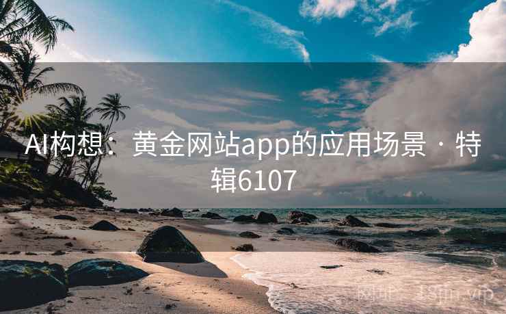 AI构想：黄金网站app的应用场景 · 特辑6107  第1张
