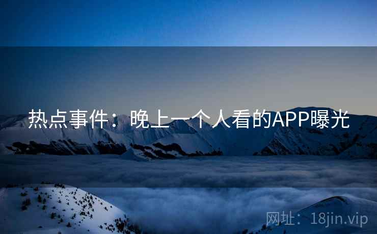 热点事件:晚上一个人看的APP曝光 第1张 热点事件:晚上一个人看的APP曝光 第1张