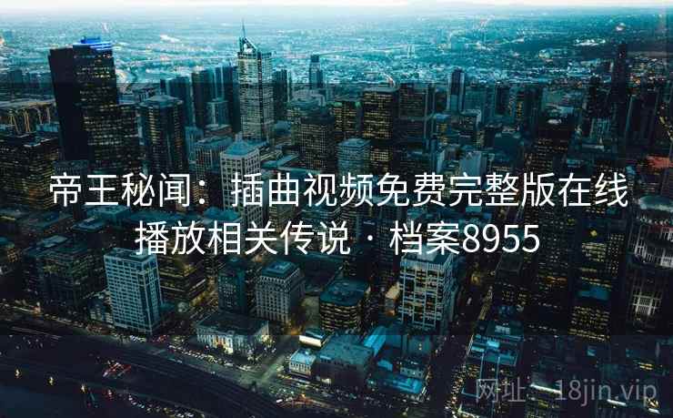 帝王秘闻：插曲视频免费完整版在线播放相关传说 · 档案8955  第2张